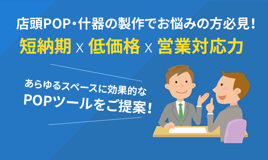 店頭POP・什器の製作でお悩みの方必見！短納期 x 低価格 x 営業対応力あらゆるスペースに効果的なPOPツールをご提案！